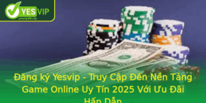 Ang Ky Yesvip Truy Cap En Nen Tang Game Online Uy Tin 2025 Voi Uu Ai Hap Dan