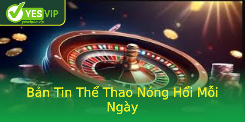 Bản Tin Thể Thao Nóng Hổi Mỗi Ngày Bản Tin Thể Thao Nóng Hổi Mỗi Ngày