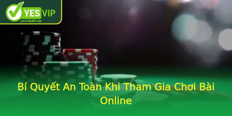 Bí Quyết An Toàn Khi Tham Gia Chơi Bài Online