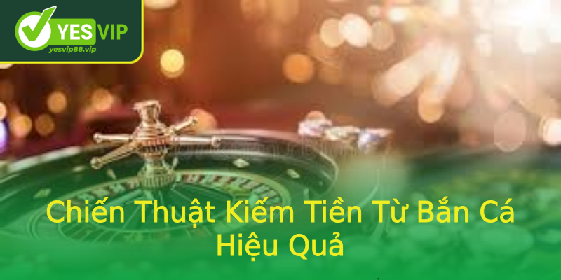 Chiến Thuật Kiếm Tiền Từ Bắn Cá Hiệu Quả