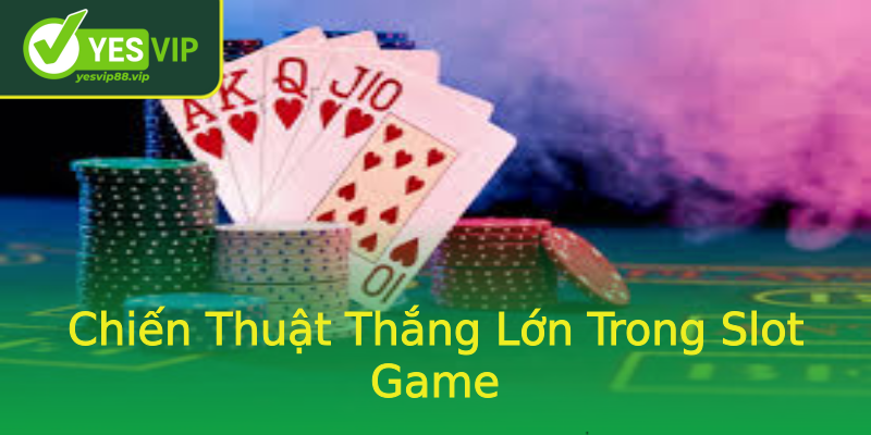 Chiến Thuật Thắng Lớn Trong Slot Game