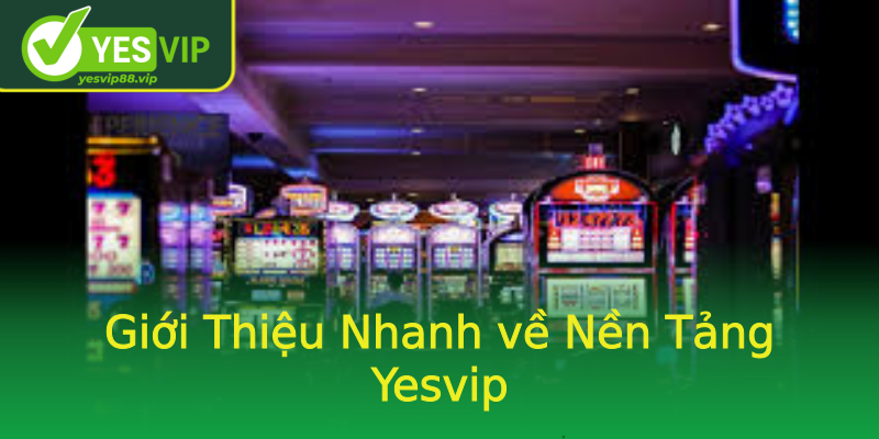 Giới Thiệu Nhanh về Nền Tảng Yesvip Giới Thiệu Nhanh về Nền Tảng Yesvip