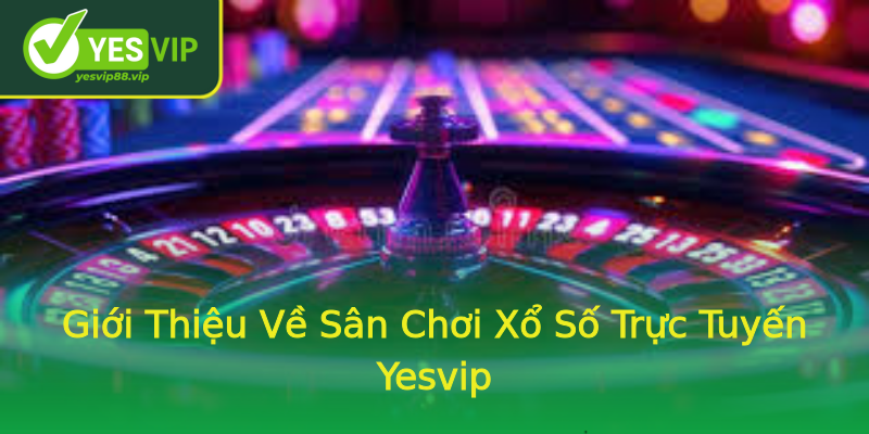Giới Thiệu Về Sân Chơi Xổ Số Trực Tuyến Yesvip