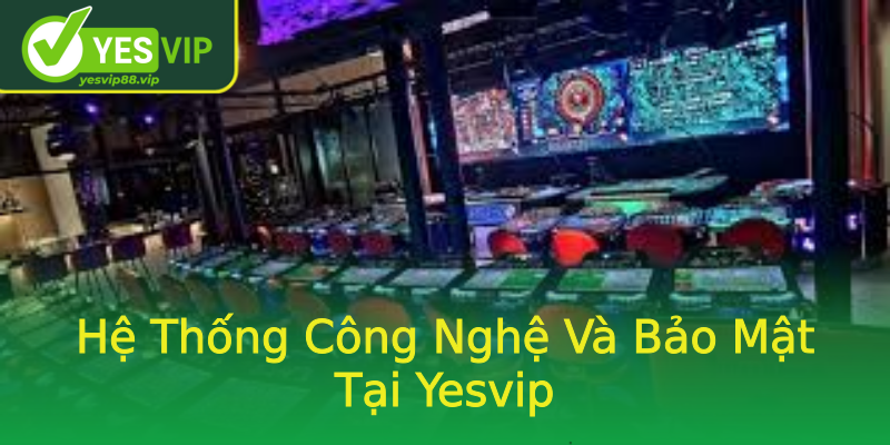 Hệ Thống Công Nghệ Và Bảo Mật Tại Yesvip