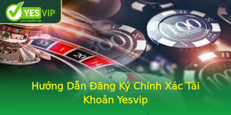 Hướng Dẫn Đăng Ký Chính Xác Tài Khoản Yesvip