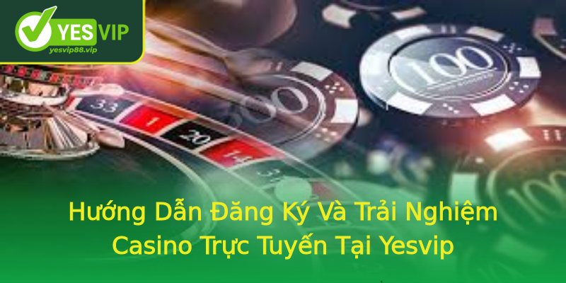 Hướng Dẫn Đăng Ký Và Trải Nghiệm Casino Trực Tuyến Tại Yesvip