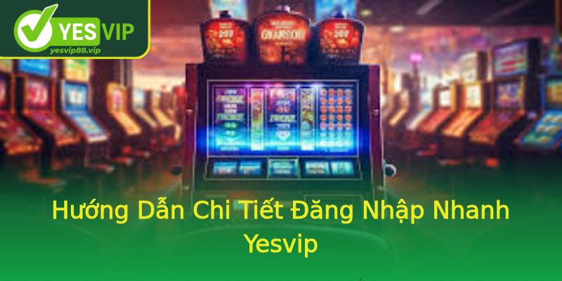 Hướng Dẫn Chi Tiết Đăng Nhập Nhanh Yesvip Hướng Dẫn Chi Tiết Đăng Nhập Nhanh Yesvip
