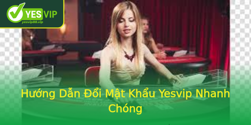 Hướng Dẫn Đổi Mật Khẩu Yesvip Nhanh Chóng