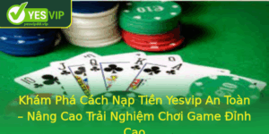 Kham Pha Cach Nap Tien Yesvip An Toan Nang Cao Trai Nghiem Choi Game Inh Cao