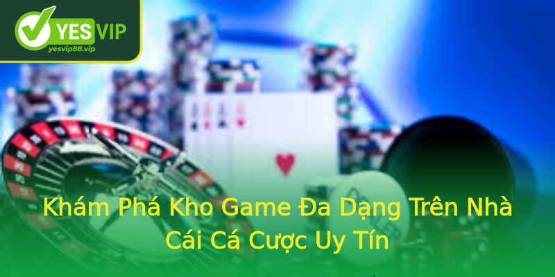Khám Phá Kho Game Đa Dạng Trên Nhà Cái Cá Cược Uy Tín