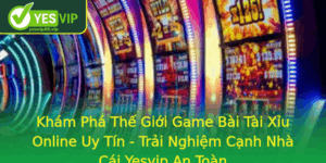 Kham Pha The Gioi Game Bai Tai Xiu Online Uy Tin Trai Nghiem Canh Nha Cai Yesvip An Toan