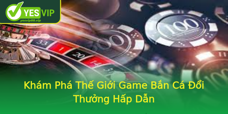 Khám Phá Thế Giới Game Bắn Cá Đổi Thưởng Hấp Dẫn Khám Phá Thế Giới Game Bắn Cá Đổi Thưởng Hấp Dẫn