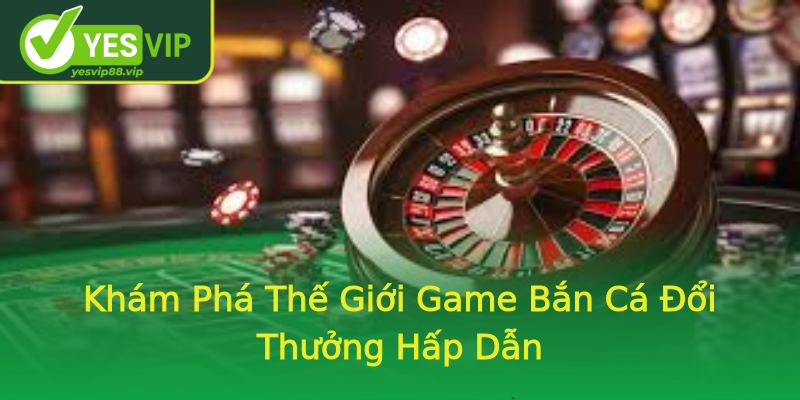 Khám Phá Thế Giới Game Bắn Cá Đổi Thưởng Hấp Dẫn Khám Phá Thế Giới Game Bắn Cá Đổi Thưởng Hấp Dẫn