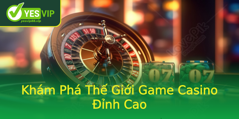 Khám Phá Thế Giới Game Casino Đỉnh Cao Khám Phá Thế Giới Game Casino Đỉnh Cao