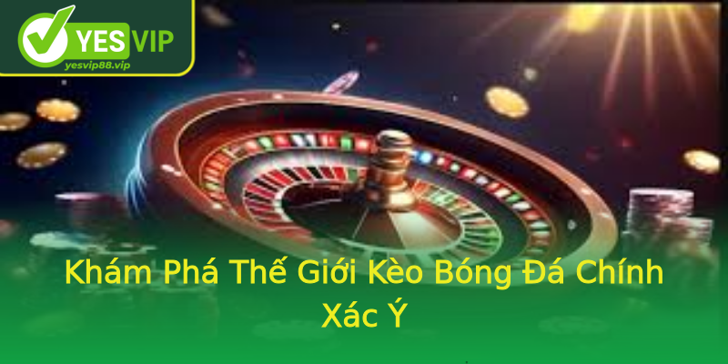 Khám Phá Thế Giới Kèo Bóng Đá Chính Xác Ý Khám Phá Thế Giới Kèo Bóng Đá Chính Xác Ý