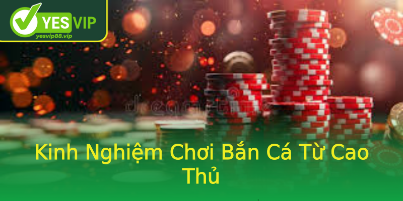 Kinh Nghiệm Chơi Bắn Cá Từ Cao Thủ Kinh Nghiệm Chơi Bắn Cá Từ Cao Thủ