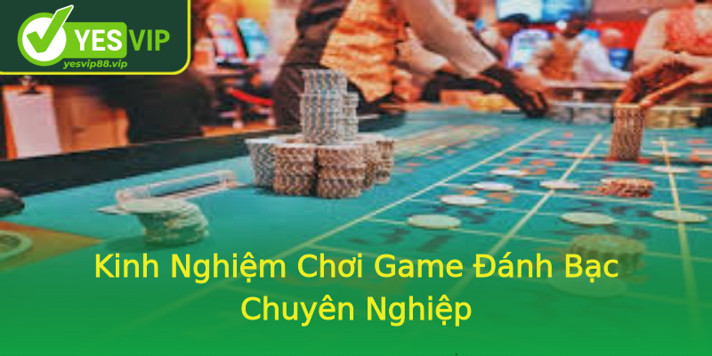 Kinh Nghiệm Chơi Game Đánh Bạc Chuyên Nghiệp