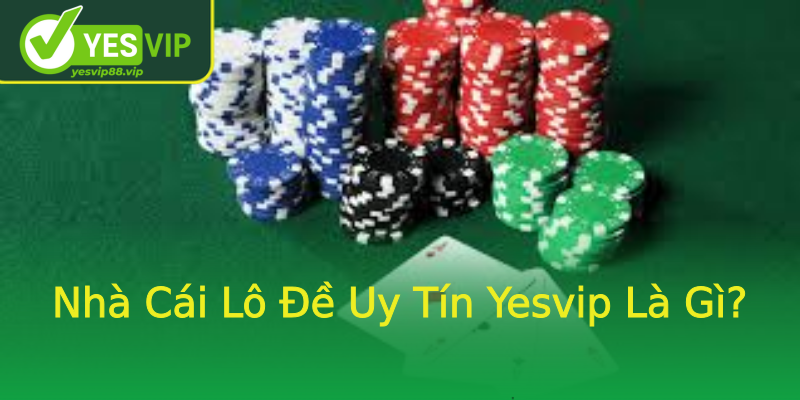 Nhà Cái Lô Đề Uy Tín Yesvip Là Gì? Nhà Cái Lô Đề Uy Tín Yesvip Là Gì?