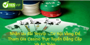 Nhan Uu Ai Yesvip Co Hoi Vang E Tham Gia Casino Truc Tuyen Ang Cap Va An Toan