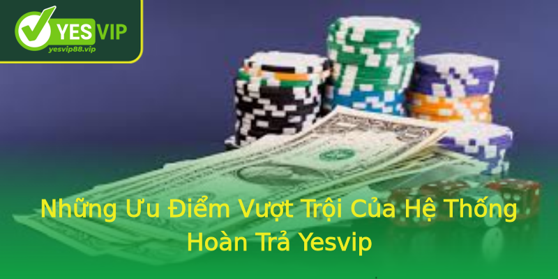 Những Ưu Điểm Vượt Trội Của Hệ Thống Hoàn Trả Yesvip Những Ưu Điểm Vượt Trội Của Hệ Thống Hoàn Trả Yesvip