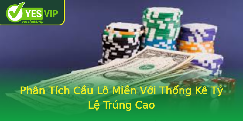 Phân Tích Cầu Lô Miền Với Thống Kê Tỷ Lệ Trúng Cao