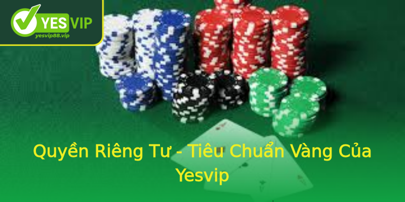 Quyền Riêng Tư - Tiêu Chuẩn Vàng Của Yesvip