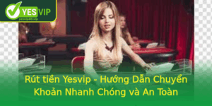 Rut Tien Yesvip Huong Dan Chuyen Khoan Nhanh Chong Va An Toan