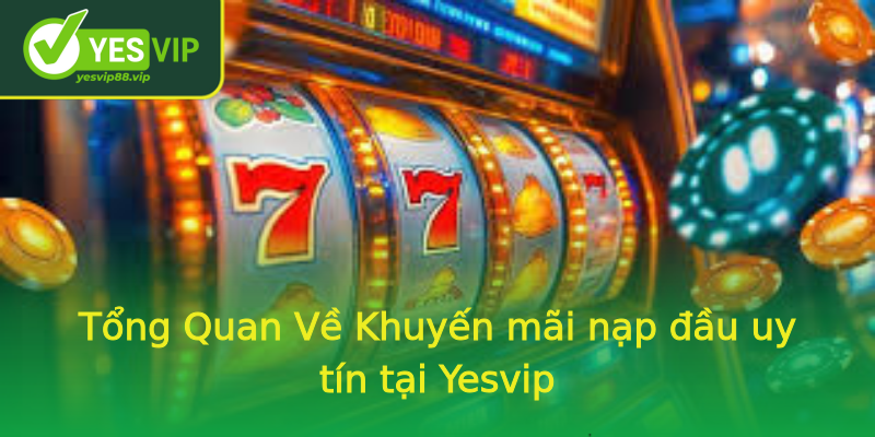 Tổng Quan Về Khuyến mãi nạp đầu uy tín tại Yesvip Tổng Quan Về Khuyến mãi nạp đầu uy tín tại Yesvip
