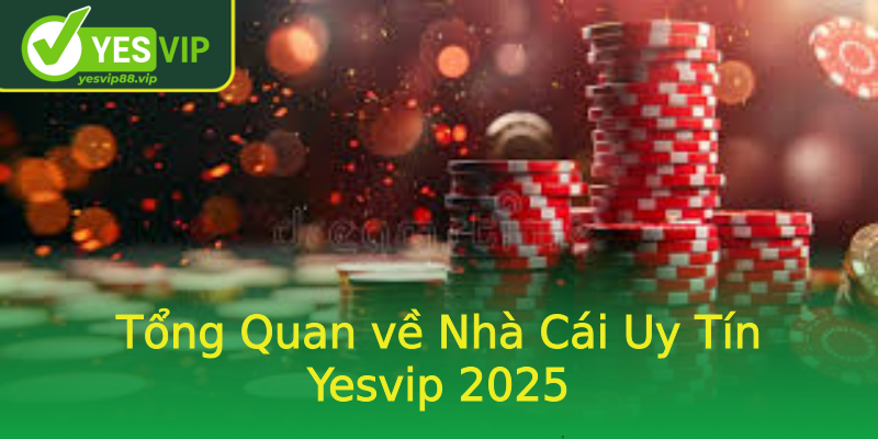 Tổng Quan về Nhà Cái Uy Tín Yesvip 2025
