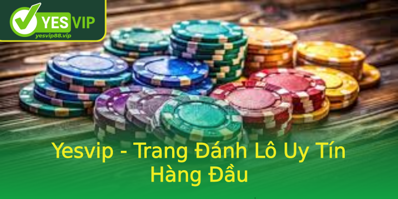 Yesvip - Trang Đánh Lô Uy Tín Hàng Đầu Yesvip - Trang Đánh Lô Uy Tín Hàng Đầu